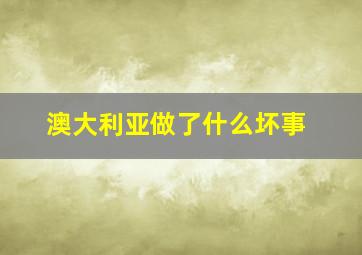 澳大利亚做了什么坏事