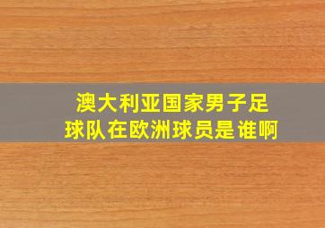 澳大利亚国家男子足球队在欧洲球员是谁啊