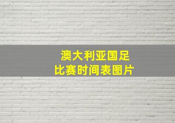 澳大利亚国足比赛时间表图片