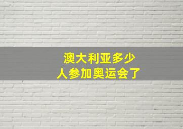 澳大利亚多少人参加奥运会了