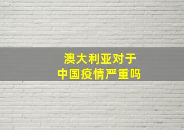 澳大利亚对于中国疫情严重吗