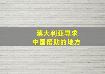 澳大利亚寻求中国帮助的地方