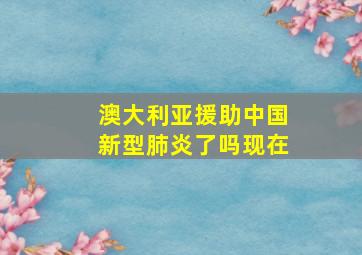 澳大利亚援助中国新型肺炎了吗现在