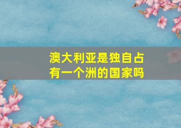 澳大利亚是独自占有一个洲的国家吗