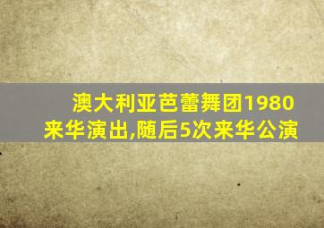 澳大利亚芭蕾舞团1980来华演出,随后5次来华公演