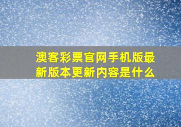 澳客彩票官网手机版最新版本更新内容是什么