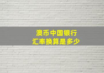 澳币中国银行汇率换算是多少