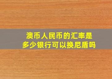 澳币人民币的汇率是多少银行可以换尼盾吗