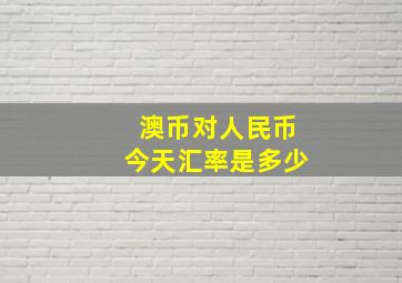 澳币对人民币今天汇率是多少