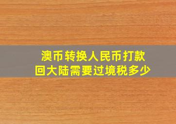 澳币转换人民币打款回大陆需要过境税多少