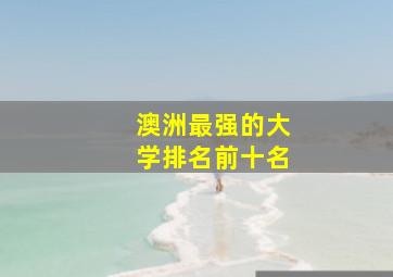 澳洲最强的大学排名前十名