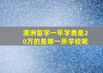 澳洲留学一年学费是20万的是哪一所学校呢