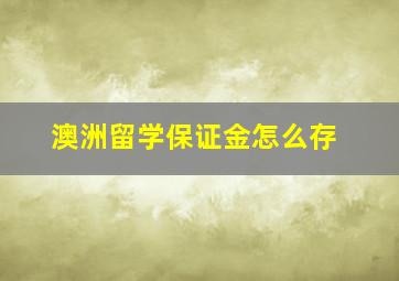 澳洲留学保证金怎么存