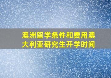 澳洲留学条件和费用澳大利亚研究生开学时间