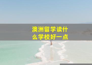 澳洲留学读什么学校好一点