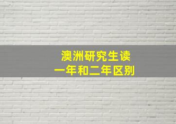 澳洲研究生读一年和二年区别