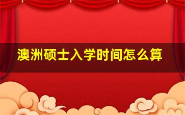 澳洲硕士入学时间怎么算