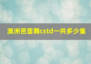 澳洲芭蕾舞cstd一共多少集