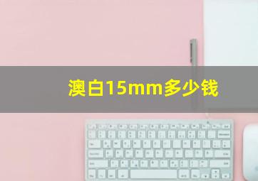 澳白15mm多少钱