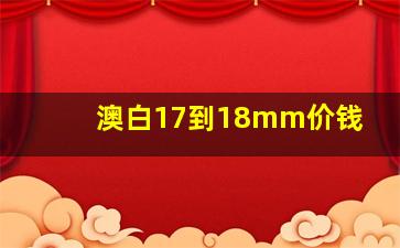 澳白17到18mm价钱