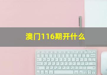 澳门116期开什么