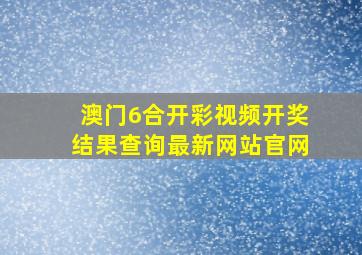 澳门6合开彩视频开奖结果查询最新网站官网