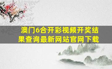 澳门6合开彩视频开奖结果查询最新网站官网下载