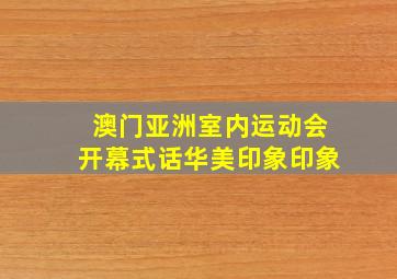 澳门亚洲室内运动会开幕式话华美印象印象