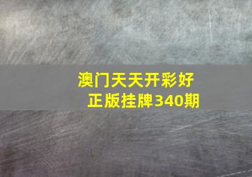 澳门天天开彩好正版挂牌340期