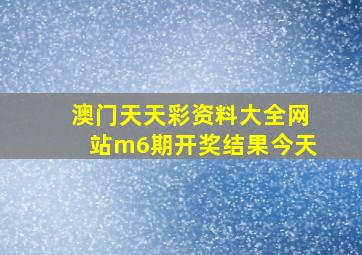 澳门天天彩资料大全网站m6期开奖结果今天