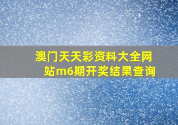 澳门天天彩资料大全网站m6期开奖结果查询