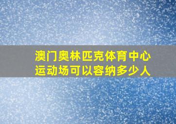 澳门奥林匹克体育中心运动场可以容纳多少人