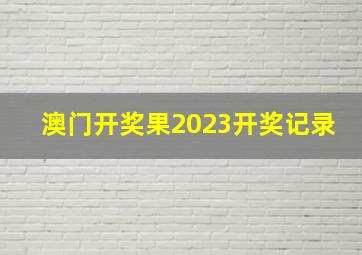 澳门开奖果2023开奖记录