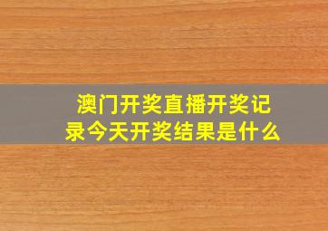 澳门开奖直播开奖记录今天开奖结果是什么