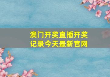 澳门开奖直播开奖记录今天最新官网