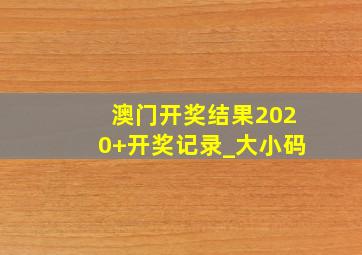 澳门开奖结果2020+开奖记录_大小码