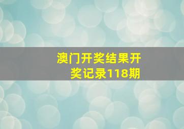 澳门开奖结果开奖记录118期