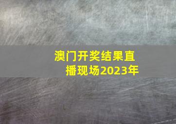 澳门开奖结果直播现场2023年