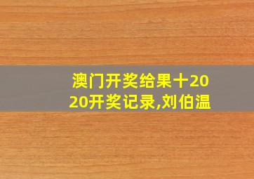 澳门开奖给果十2020开奖记录,刘伯温