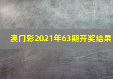 澳门彩2021年63期开奖结果