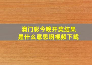 澳门彩今晚开奖结果是什么意思啊视频下载