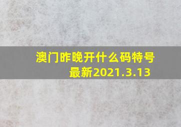 澳门昨晚开什么码特号最新2021.3.13