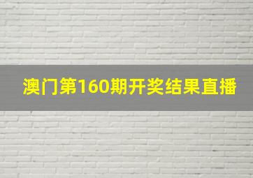 澳门第160期开奖结果直播