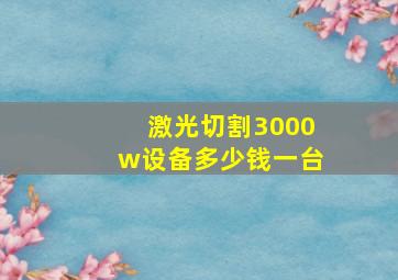 激光切割3000w设备多少钱一台