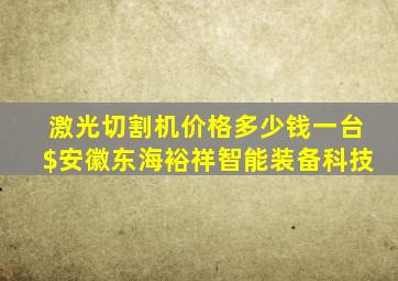 激光切割机价格多少钱一台$安徽东海裕祥智能装备科技