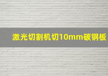 激光切割机切10mm碳钢板