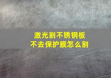 激光割不锈钢板不去保护膜怎么割