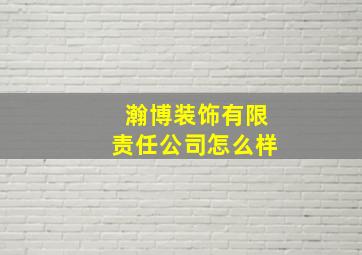 瀚博装饰有限责任公司怎么样