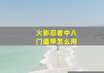 火影忍者中八门遁甲怎么用