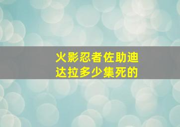 火影忍者佐助迪达拉多少集死的